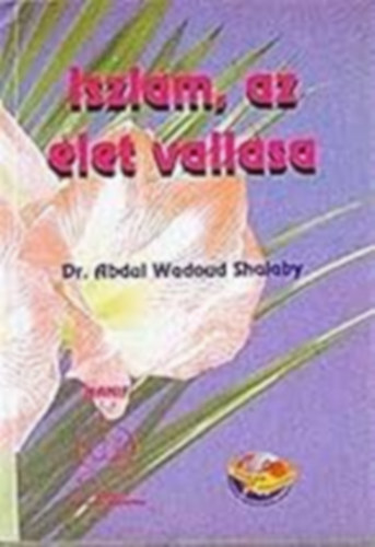 Dr. Abdul Wadoud Shalaby - Iszlm, az let vallsa