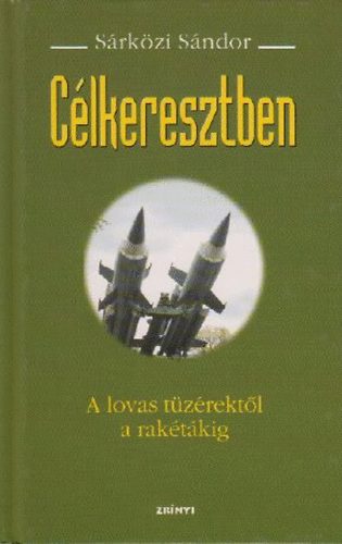 Sárközi Sándor - Célkeresztben - A lovas tüzérektől a rakétákig