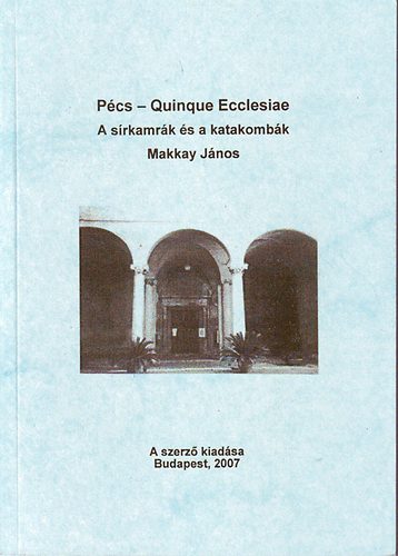 Makkay János - Pécs-Quinque Ecclesiae A sírkamrák és a katakombák