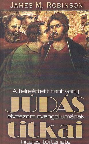 James M. Robinson - Júdás titkai - A félreértett tanítvány elveszett evangéliumának hiteles története
