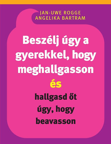 Jan-Uwe Rogge; Angelika Bartram - Beszlj gy a gyerekkel, hogy meghallgasson s hallgasd t gy, hogy beavasson