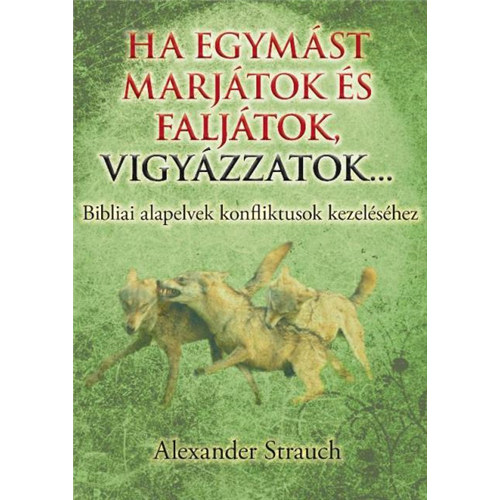 Alexander Strauch - Ha egymst marjtok s faljtok, vigyzzatok... - Bibliai alapelvek konfliktusok kezelshez