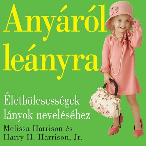 Melissa Harrison Harry H. Harrison Jr. - Anyáról leányra - Életbölcsességek lányok neveléséhez