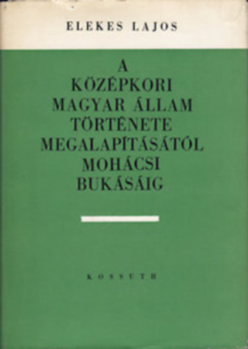 Elekes Lajos - A kzpkori magyar llam trtnete megalaptstl mohcsi buksig