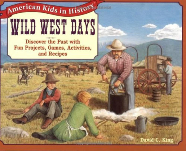 David C. King - Wild West Days: Discover the Past with Fun Projects, Games, Activities, and Recipes