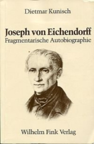Dietmar Kunisch - Joseph von Eichendorff: fragmentarische Autobiographie