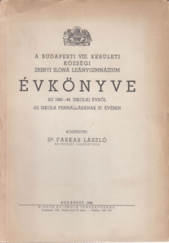Dr. Farkas L�szl� - A Budapesti VIII. ker�leti k�zs�gi Zr�nyi Ilona Le�nygimn�zium �vk�nyve az 1943-44. iskolai �vr�l az iskola fenn�ll�snak 27. �v�ben