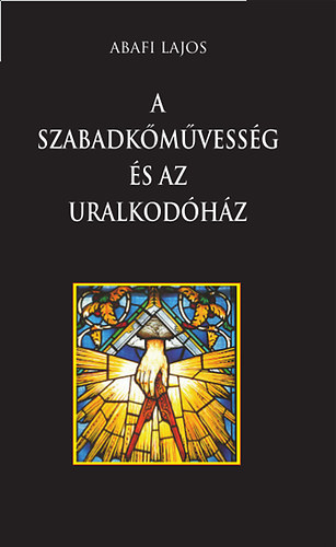 Abafi Lajos - A szabadk�m�vess�g �s az uralkod�h�z