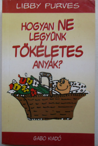 Libby Purves - Hogyan ne legynk tkletes anyk?