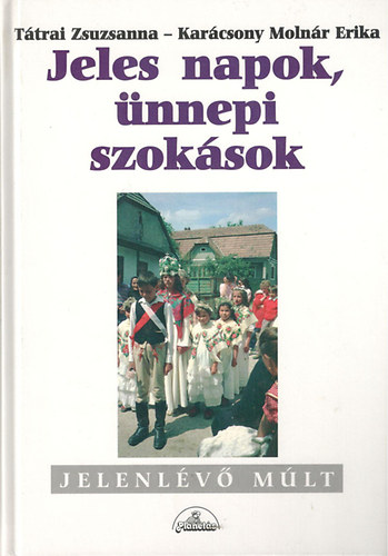 Tátrai Zsuzsanna; Karácsony Molnár Erika - Jeles napok, ünnepi szokások (Jelenlévő múlt)