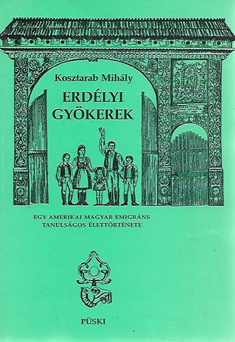 Kosztarab Mih�ly - Erd�lyi gy�kerek - Egy amerikai magyar emigr�ns tanuls�gos �lett�rt�nete