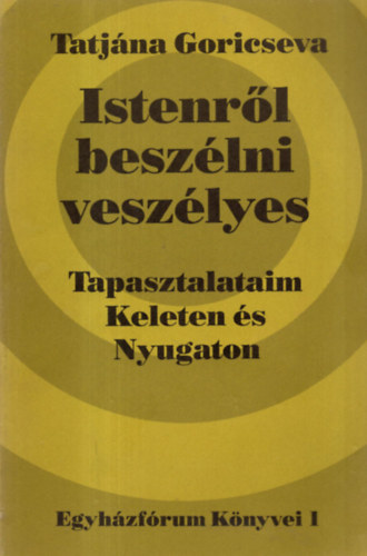 Tatjna Goricseva - Istenrl beszlni veszlyes: Tapasztalataim Keleten s Nyugaton