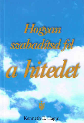 Kenneth E. Hagin - Hogyan szabadtsd fel a hitedet