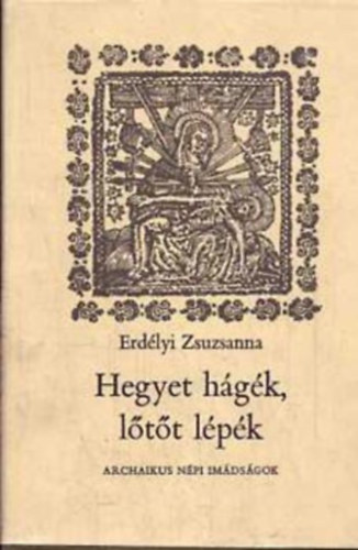 Erd�lyi Zsuzsanna - Hegyet h�g�k, l�t�t l�p�k - Archaikus n�pi im�ds�gok