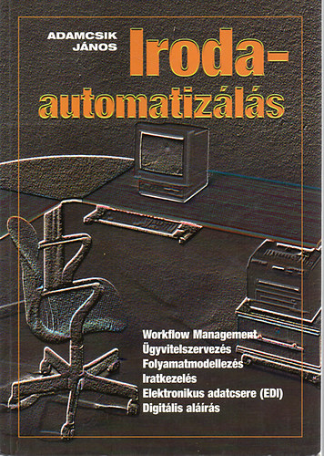 Adamcsik J�nos - Irodaautomatiz�l�s - Workflow Management, �gyvitelszervez�s, Folyamatmodellez�s, Iratkezel�s, Elektronikus adatcsere (EDI), Digit�lis al��r�s