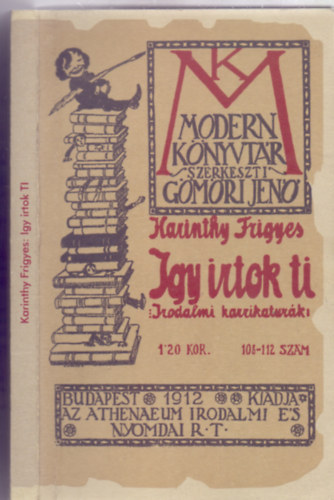 Szerkeszti Gmri Jen Karinthy Frigyes - Igy irtok ti - Irodalmi karrikaturk - Dezs Alajos s Major Henrik karrikatrival (Modern knyvtr 108-112. szm) Reprint