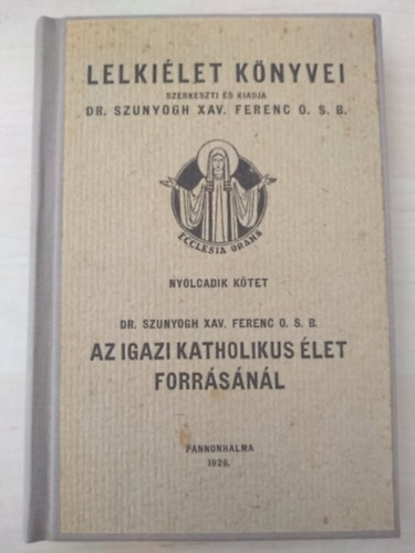 Dr Szunyogh Xav. Ferenc O.S.B. - Az igazi katholikus let forrsnl /Lelkilet knyvei/