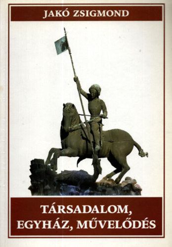 Jak� Zsigmond - T�rsadalom, egyh�z, m�vel�d�s-Tanulm�nyok Erd�ly t�rt�nelm�hez