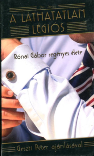 Dési János - A láthatatlan légiós - Rónai Gábor regényes élete (Geszti Péter ajánlásával)