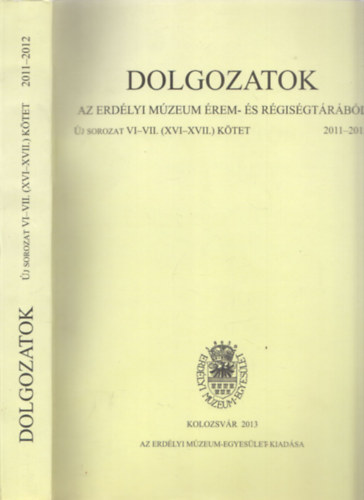 Dolgozatok az erd�lyi m�zeum �rem- �s r�gis�gt�r�b�l - �j sorozat VI-VII. (XVI-XVII) k�tet 2011-2012