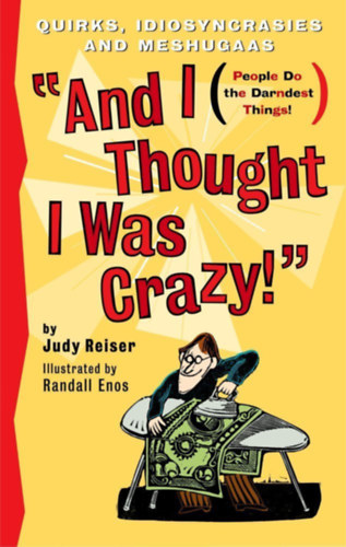 Randall Enos  Judy Reiser (illus.) - And I Thought I Was Crazy! Quirks, Idiosyncrasies and Meshugaas (s azt hittem, rlt vagyok! Klnssgek, sajtossgok s mesgk)(Katalin Media)