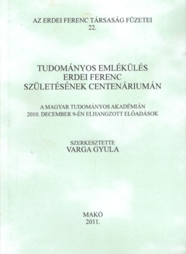 Varga Gyula  (szerk.) - Tudomnyos Emlkls Erdei Ferenc szletsnek centenriumn - A Magyar Tudomnyos Akadmin 2010. december 9-n elhangzott eladsok - 2011. Mak