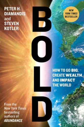 Steven Kotler Peter H. Diamandis - Bold: How to Go Big, Create Wealth, and Impact the World