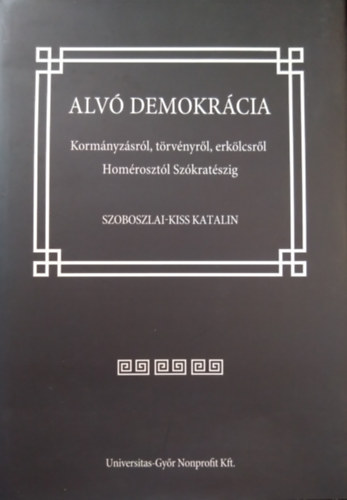 Szoboszlai-Kiss Katalin - Alvó demokrácia - Kormányzásról, törvényről, erkölcsről Homérosztól Szókratészig