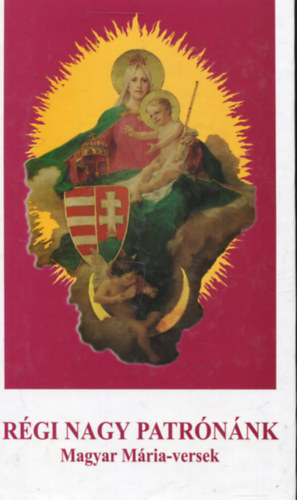 Lisztczky Lszl  (szerk.) Antalczi Lajos (szerk.) - Rgi nagy patrnnk - Magyar Mria-versek