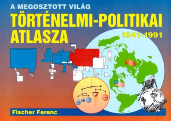Fischer Ferenc - A megosztott világ történelmi-politikai atlasza 1941-1991