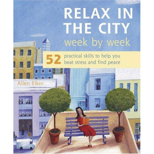Allen Elkin - Relax in the City Week by Week: 52 Practical Skills to Help You Beat Stress and Find Peace