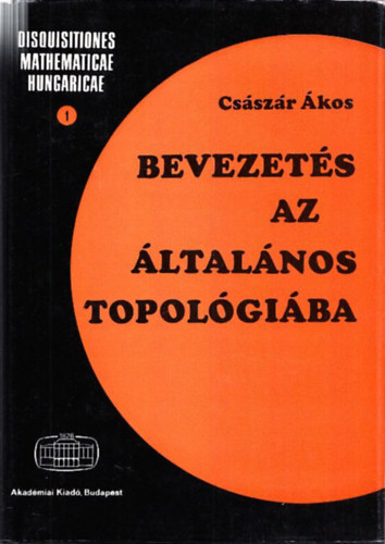 Cs�sz�r �kos - Bevezet�s az �ltal�nos topol�gi�ba (Disquisitiones mathematicae hungaricae 1.)