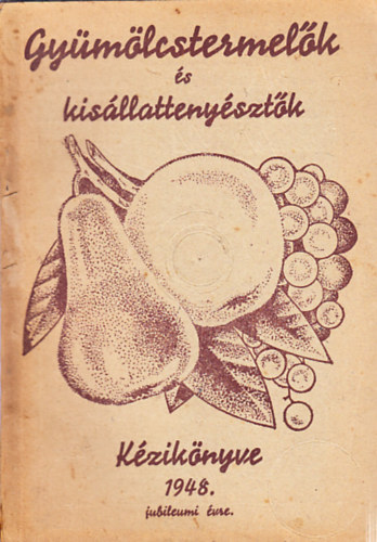 Nagypataki Béla dr. (szerk.) - Gyümölcstermelők és kisállattenyésztők kézikönyve az 1948. évre