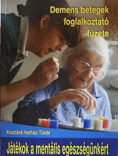 Kosztáné Hadházi Tünde - Demens betegek foglalkoztató füzete - Játékok a mentális egészségünkért
