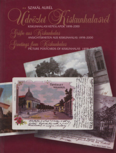 Szakál Aurél - Üdvözlet Kiskunhalasról - Kiskunhalasi képeslapok 1898-2000