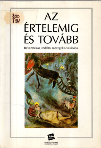 Trencsényi Borbála - Az értelemig és tovább BEVEZETÉS AZ IRODALMI SZÖVEGEK OLVASÁSÁBA/FELADATSOR ÉS SZÖVEGGYŰJTEMÉNY KÖZÉPISKOLÁSOKNAK
