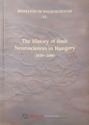 The History of Basic Neurociences in Hungary 1850-2000 (Booklets in neurosciences VI.)