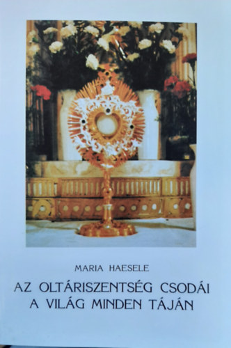 Maria Haesele - Az olt�riszents�g csod�i a vil�g minden t�j�n