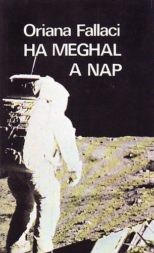 Szerző Oriana Fallaci Szerkesztő Barna Imre Fordító Karsai Lucia - Ha meghal a Nap - Második kiadás - (Karsai Lucia fordítása)