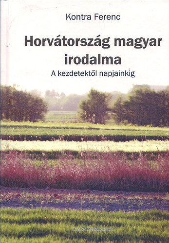 Kontra Ferenc - Horvtorszg magyar irodalma - A kezdetektl napjainkig