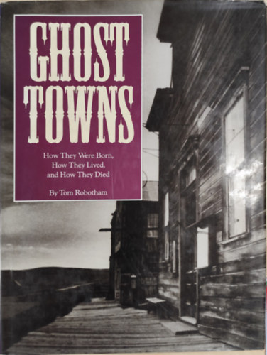 Tom Robotham - Ghost Towns- How They Were Born, How They Lived, and How They Died