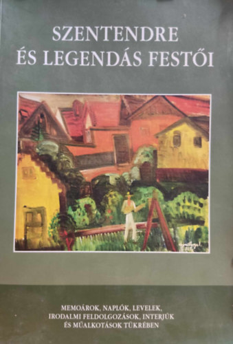 Trk Katalin - Szentendre s legends festi - Memorok, naplk, levelek, irodalmi feldolgozsok, interjk s malkotsok tkrben