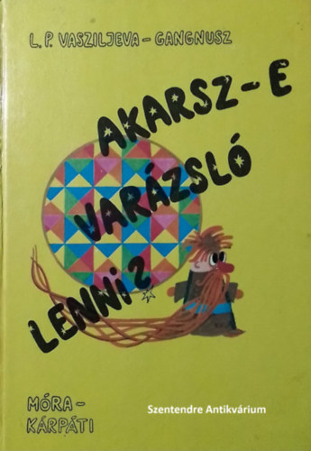 SZERZ L. P. Vasziljeva Gangnusz SZERKESZT Sulyok Magda FORDT Lng Rzsa GRAFIKUS I. Luksevics - Akarsz-e varzsl lenni? - I. Luksevics rajzaival (sajt kppel! szent. antikv.)