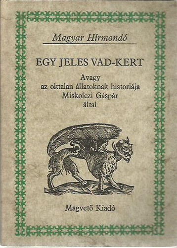 Miskolczi G�sp�r - Egy jeles vad-kert, Avagy az oktalan �llatoknak histori�ja Miskolczi G�sp�r �ltal (Magyar H�rmond�)