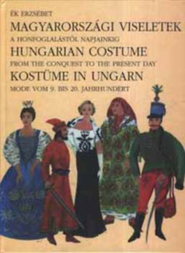 Szerk.: Zalka Mikls k Erzsbet - Magyarorszgi viseletek / Hungarian costume / Kostme in Ungarn - A HONFOGLALSTL NAPJAINKIG / FROM THE CONQUEST TO THE PRESENT DAY / MODE VOM 9. BIS 20. JAHRHUNDERT