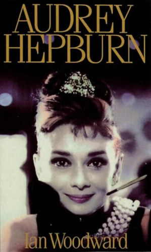 Ian Woodward - Audrey Hepburn: Fair Lady of the Screen