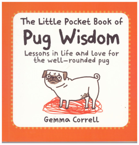 Gemma Correll - The Little Pocket Book of Pug Wisdom - Lessons in Life and Love for the Well-rounded Pug