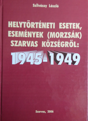 Szilvássy László - Helytörténeti esetek, események (morzsák) Szarvas községről: 1945-1949