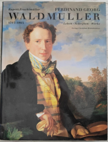 Rupert Feuchtm�ller - Ferdinand Georg Waldmuller 1793-1865: Leben, Schriften, Werke