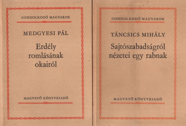 Tncsics Mihly Medgyesi Pl - 2 db m a Gondolkod Magyarok sorozatbl. 1. Medgyesi Pl: Erdly romlsnak okairl, 2. Tncsics Mihly: Sajtszabadsgrl nzetei egy rabnak